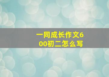 一同成长作文600初二怎么写