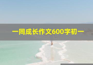 一同成长作文600字初一