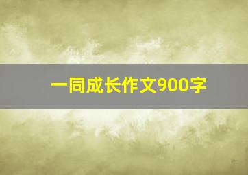 一同成长作文900字