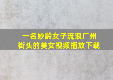 一名妙龄女子流浪广州街头的美女视频播放下载