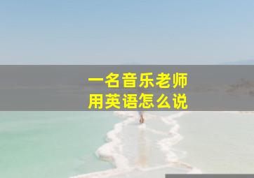 一名音乐老师用英语怎么说