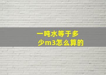 一吨水等于多少m3怎么算的