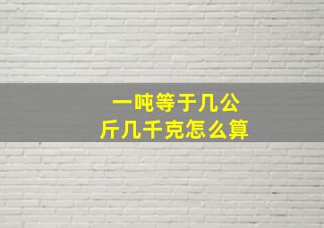 一吨等于几公斤几千克怎么算