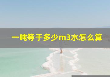 一吨等于多少m3水怎么算