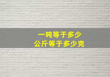 一吨等于多少公斤等于多少克