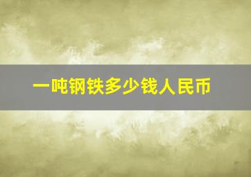 一吨钢铁多少钱人民币