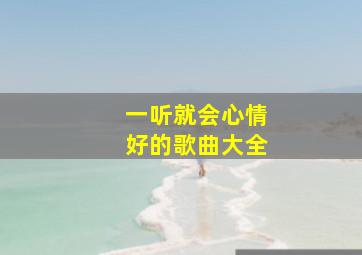 一听就会心情好的歌曲大全