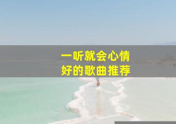 一听就会心情好的歌曲推荐