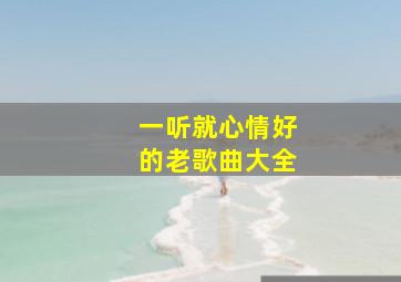 一听就心情好的老歌曲大全