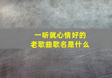 一听就心情好的老歌曲歌名是什么