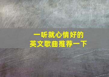 一听就心情好的英文歌曲推荐一下