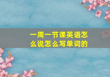 一周一节课英语怎么说怎么写单词的