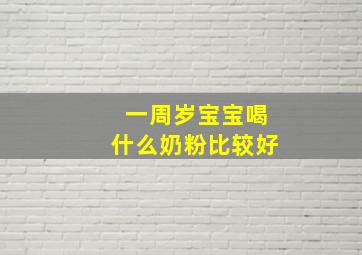 一周岁宝宝喝什么奶粉比较好