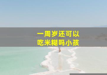 一周岁还可以吃米糊吗小孩