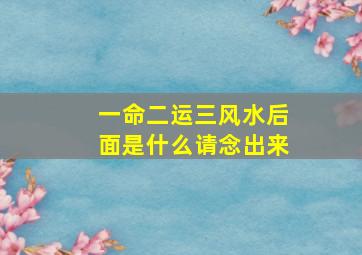 一命二运三风水后面是什么请念出来