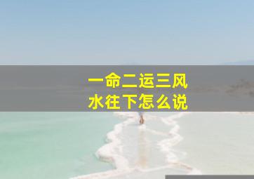 一命二运三风水往下怎么说