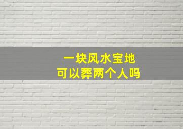 一块风水宝地可以葬两个人吗