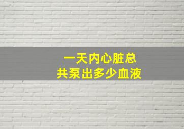 一天内心脏总共泵出多少血液