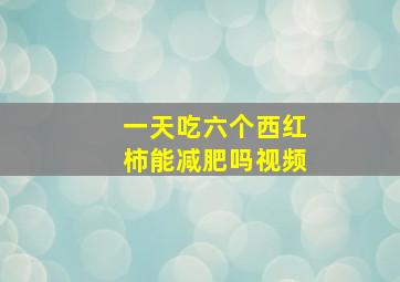 一天吃六个西红柿能减肥吗视频