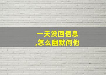 一天没回信息,怎么幽默问他