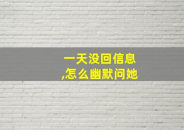 一天没回信息,怎么幽默问她