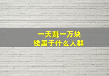 一天赚一万块钱属于什么人群