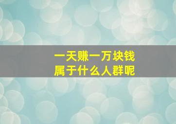 一天赚一万块钱属于什么人群呢