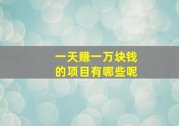 一天赚一万块钱的项目有哪些呢