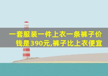 一套服装一件上衣一条裤子价钱是390元,裤子比上衣便宜