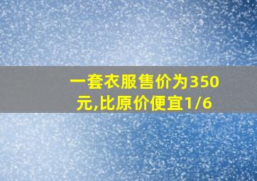 一套衣服售价为350元,比原价便宜1/6