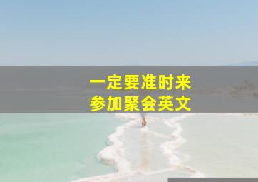 一定要准时来参加聚会英文