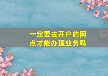 一定要去开户的网点才能办理业务吗