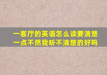 一客厅的英语怎么读要清楚一点不然我听不清楚的好吗