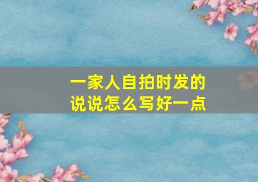 一家人自拍时发的说说怎么写好一点