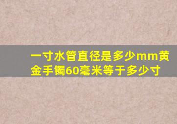 一寸水管直径是多少mm黄金手镯60毫米等于多少寸