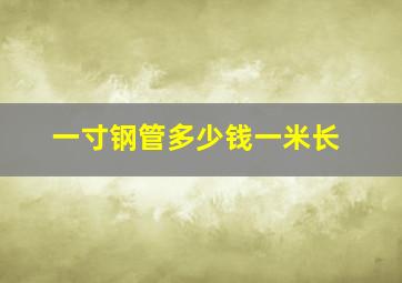 一寸钢管多少钱一米长