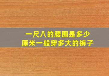 一尺八的腰围是多少厘米一般穿多大的裤子