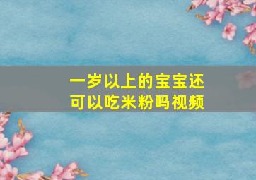 一岁以上的宝宝还可以吃米粉吗视频