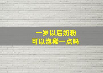 一岁以后奶粉可以泡稀一点吗