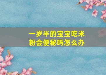 一岁半的宝宝吃米粉会便秘吗怎么办