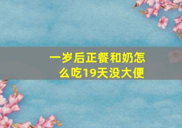 一岁后正餐和奶怎么吃19天没大便