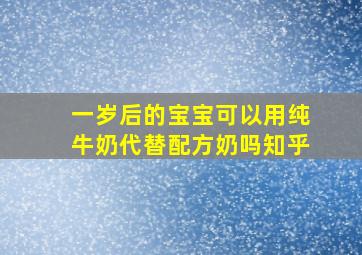 一岁后的宝宝可以用纯牛奶代替配方奶吗知乎