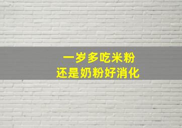 一岁多吃米粉还是奶粉好消化