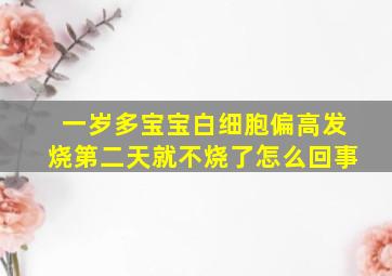 一岁多宝宝白细胞偏高发烧第二天就不烧了怎么回事