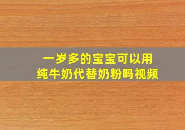 一岁多的宝宝可以用纯牛奶代替奶粉吗视频