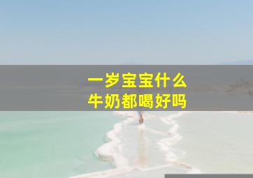 一岁宝宝什么牛奶都喝好吗