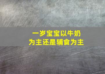 一岁宝宝以牛奶为主还是辅食为主