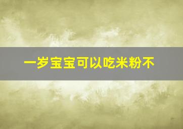 一岁宝宝可以吃米粉不