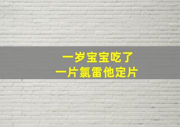 一岁宝宝吃了一片氯雷他定片