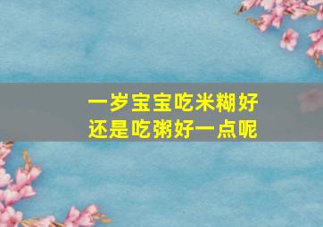 一岁宝宝吃米糊好还是吃粥好一点呢